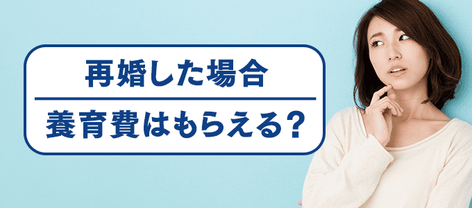 再婚した場合に養育費はもらえる？