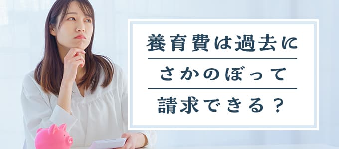 養育費は過去にさかのぼって請求できる？