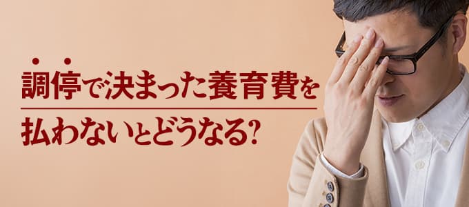 調停で決まった養育費を払わないとどうなる？